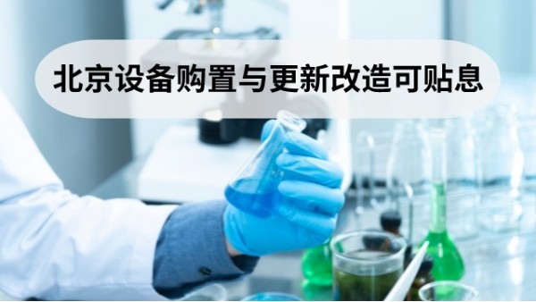 落實(shí)“新12條” 北京這些設(shè)備購置與更新改造項(xiàng)目可申請(qǐng)貼息